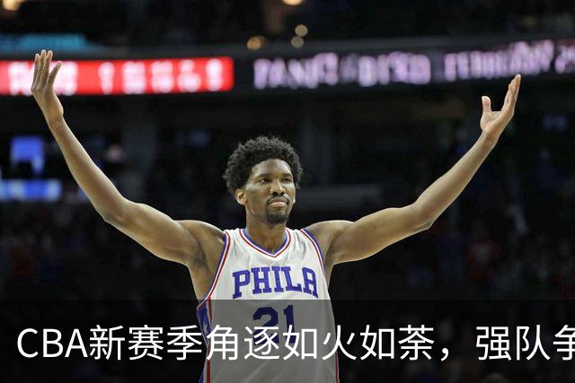 CBA新赛季角逐如火如荼，强队争锋，黑马待出
